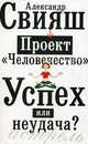 Проект 'Человечество': Успех или неудача?: Размышление о людях и их странном поведении [мяг.], Александр Григорьевич Свияш 
