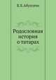 Родословная история о татарах, переведенная на французский язык с рукописной татарской книги, сочинения Абулгачи-Баядур-хана, и дополненная великим числом примечаний достоверных и любопытственных о прямом нынешнем состоянии Северной Азии с потребными геог, Абулгачи-Баядур-хан 