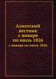 Азиатский вестник, содержащий в себе избранные сочинения и переводы по части наук, искусств и словесности стран восточных, равно путешествия по сим странам и разные новейшие сведения, издаваемый Григорием Спасским. 01_06., Коллектив авторов 