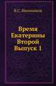 Время Екатерины Второй. Специальный курс, составленный по лекциям, читанным в Университете св.Владимира и на высших женских курсах в Киеве. Вып.1., Иконников В.С. 