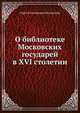 О библиотеке Московских государей в XVI столетии., Белокуров С.А. 