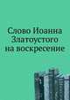 Слово Иоанна Златоуста на воскресение. 1908. (ОЛДП. Памятники... № 169.), Иван Егорович Забелин 