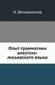 Опыт грамматики алеутско-лисьевского языка., Вениаминов И. 