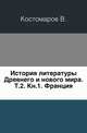 История литературы Древнего и нового мира. Т.2. Кн.1. Франция., Костомаров В. 