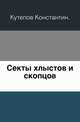 Секты хлыстов и скопцов., Кутепов Константин. 