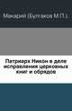 Патриарх Никон в деле исправления церковных книг и обрядов., Митрополит Макарий (Булгаков) Михаил Петрович 