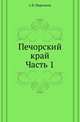 Печорский край. Подворно-экономическое исследование селений Печорского уезда. Ч.1., С. В. Мартынов 