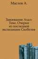 Завоевание Ахал-Теке. Очерки из последней экспедиции Скобелева 1880-1881, Александр Маслов 