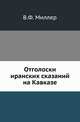 Отголоски иранских сказаний на Кавказе., В. Ф. Миллер 