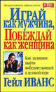 Играй как мужчина, побеждай как женщина. Как женщине выйти победительницей в деловой игре, Гейл Иванс 