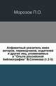 Алфавитный указатель имен авторов, переводчиков, издателей и других лиц, упоминаемых в "Опыте российской библиографии" В.Сопикова. Тома 2-5, Морозов П.О. 
