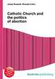 Catholic Church and the politics of abortion, Jesse Russell,Ronald Cohn 