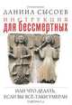 Инструкция для бессмертных, или Что делать, если вы все-таки умерли, Священник Даниил Сысоев 
