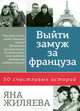 Выйти замуж за француза. 50 счастливых историй, Яна Жиляева 
