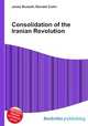 Consolidation of the Iranian Revolution, Jesse Russell,Ronald Cohn 