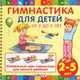 Гимнастика для детей от 2 до 5 лет. Уникальный курс гимнастики для вашего малыша!, Ольга Цыпленкова 