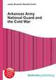Arkansas Army National Guard and the Cold War, Jesse Russell,Ronald Cohn 