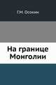 На границе Монголии. Очерки и материалы к этнографии юго-западного Забайкалья., Г. М. Осокин 