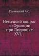Немецкий вопрос во Франции при Людовике XVI. (С приложением оправдательных документов). (Записки Императорского Новороссийского ун-та, том 31. 1880). 1880. (Записки Императорского Новороссийского университета), Трачевский А.С. 