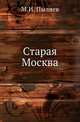 Старая Москва. Рассказы из былой жизни первопрестольной столицы. С 132 иллюстрациями., Михаил Пыляев 