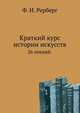 Краткий курс истории искусств. 26 лекций., Ф. И. Рерберг 