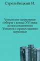 Униатские церковные соборы с конца XVI века до воссоединения Униатов с православною церковью.. Издание 2-е, Стрельбицкий И. 