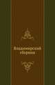 Владимирский сборник. Материалы для статистики, этнографии, истории и археологии Владимирской губернии., Тихонравов К. 