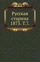Русская старина. 1873. Том 7, Коллектив авторов 