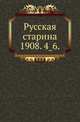 Русская старина.. 1908. 4_6., Коллектив авторов 