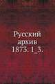 Русский архив.. 1873. 1_3., Коллектив авторов 