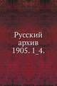 Русский архив.. 1905. 1_4., Коллектив авторов 