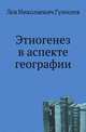 Этногенез в аспекте географии, Лев Николаевич Гумилев 