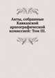 Акты, собранные Кавказской археографической комиссией: Том III., Коллектив авторов 