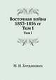 Восточная война 1853-1856 гг. Том I, Модест Иванович Богданович 