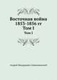 Восточная война 1853-1856 гг.. Том I, Андрей Медардович Зайончковский 