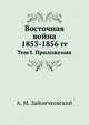 Восточная война 1853-1856 гг.. Том I. Приложения, Андрей Медардович Зайончковский 