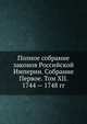 Полное собрание законов Российской Империи. Собрание Первое. Том XII. 1744 — 1748 гг., Коллектив авторов 