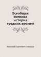 Всеобщая военная история средних времен. ЧАСТИ ПЕРВАЯ И ВТОРАЯ, Николай Сергеевич Голицын 