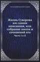 Жизнь Суворова им самим описанная, или собрание писем и сочинений его. Часть I и II, Александр Васильевич Суворов 