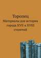 Торопец. Материалы для истории города XVII и XVIII столетий, Коллектив авторов 