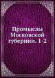 Промыслы Московской губернии. Том 1, А. Исаев 
