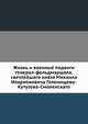 Жизнь и военные подвиги генерал-фельдмаршала, светлейшаго князя Михаила Иларионовича Голенищева-Кутузова-Смоленскаго, Коллектив авторов 