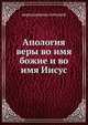 Апология веры во имя божие и во имя Иисусе, иеросхимонах Антоний 