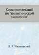 Конспект лекций по "политической экономии", В. В. Ивановский 