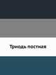 Триодь постная. Часть 1, Коллектив авторов 