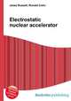 Electrostatic nuclear accelerator, Jesse Russell,Ronald Cohn 