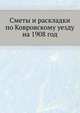 Сметы и раскладки по Ковровскому уезду. на 1908 год, Коллектив авторов 