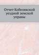 Отчет Кобелякской уездной земской управы, Коллектив авторов 