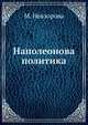 Наполеонова политика,. или Царство гибели народной и состояние европейских государств до начала Французской войны 1812 года, М. Невзорова 