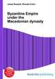 Byzantine Empire under the Macedonian dynasty, Jesse Russell,Ronald Cohn 